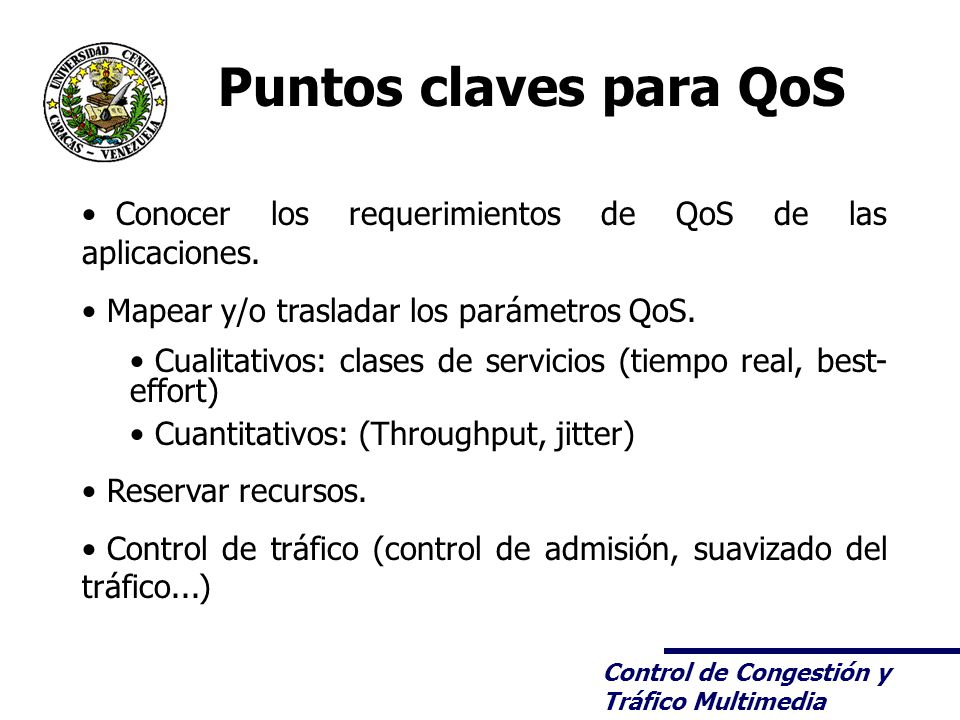 Puntos claves para QoS Conocer los requerimientos de QoS de las aplicaciones. Mapear y/o trasladar los parámetros QoS.