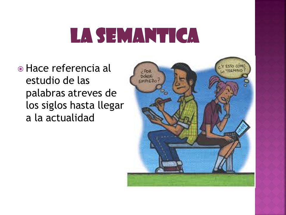 La semantica Hace referencia al estudio de las palabras atreves de los siglos hasta llegar a la actualidad.