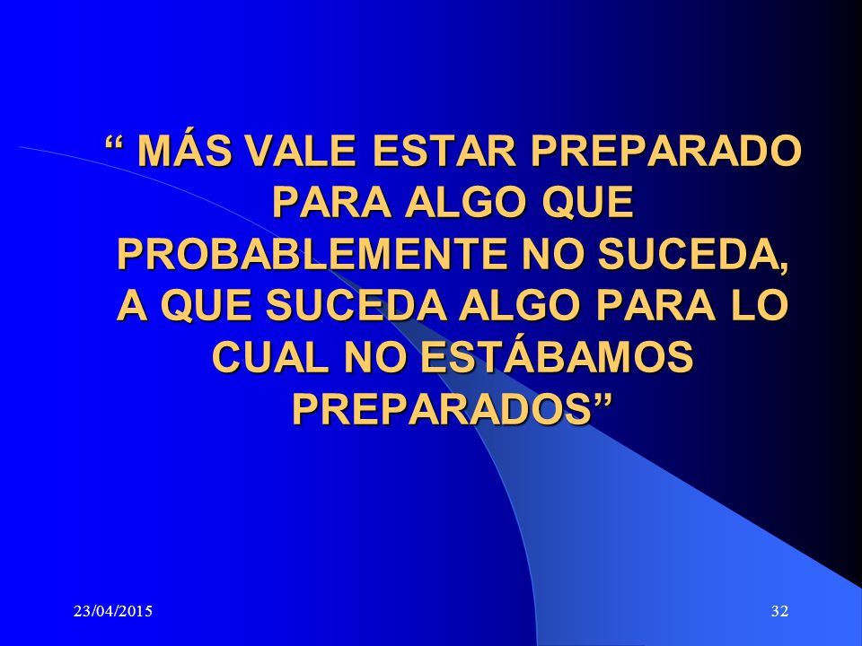MÁS VALE ESTAR PREPARADO PARA ALGO QUE PROBABLEMENTE NO SUCEDA, A QUE SUCEDA ALGO PARA LO CUAL NO ESTÁBAMOS PREPARADOS