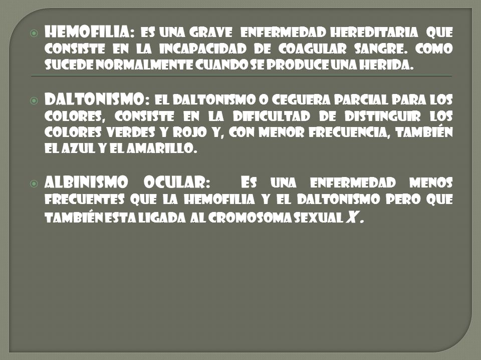 Hemofilia: es una grave enfermedad hereditaria que consiste en la incapacidad de coagular sangre. Como sucede normalmente cuando se produce una herida.