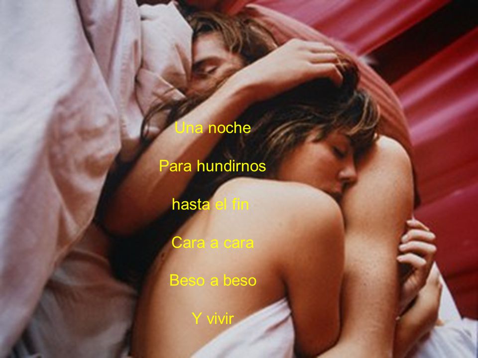 Una noche Para hundirnos hasta el fin Cara a cara Beso a beso Y vivir