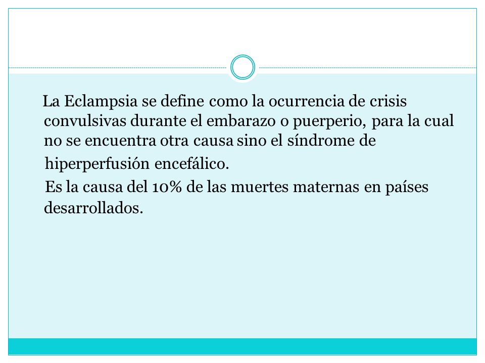 La Eclampsia se define como la ocurrencia de crisis convulsivas durante el embarazo o puerperio, para la cual no se encuentra otra causa sino el síndrome de