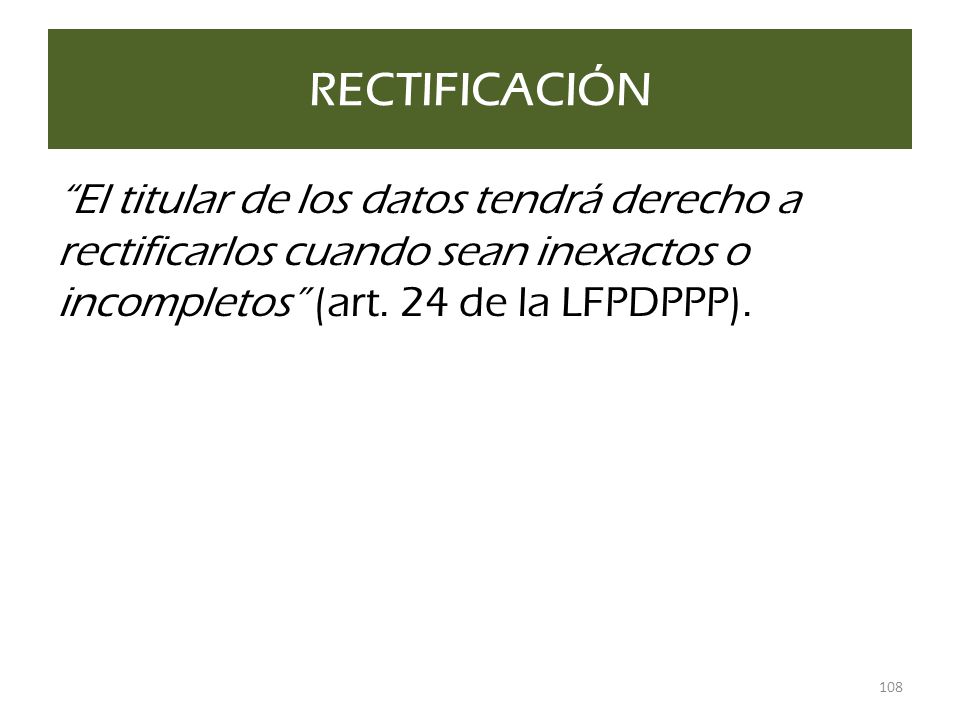 RECTIFICACIÓN El titular de los datos tendrá derecho a rectificarlos cuando sean inexactos o incompletos (art.