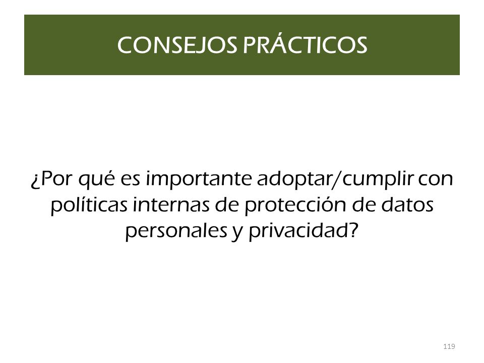 CONSEJOS PRÁCTICOS ¿Por qué es importante adoptar/cumplir con políticas internas de protección de datos personales y privacidad