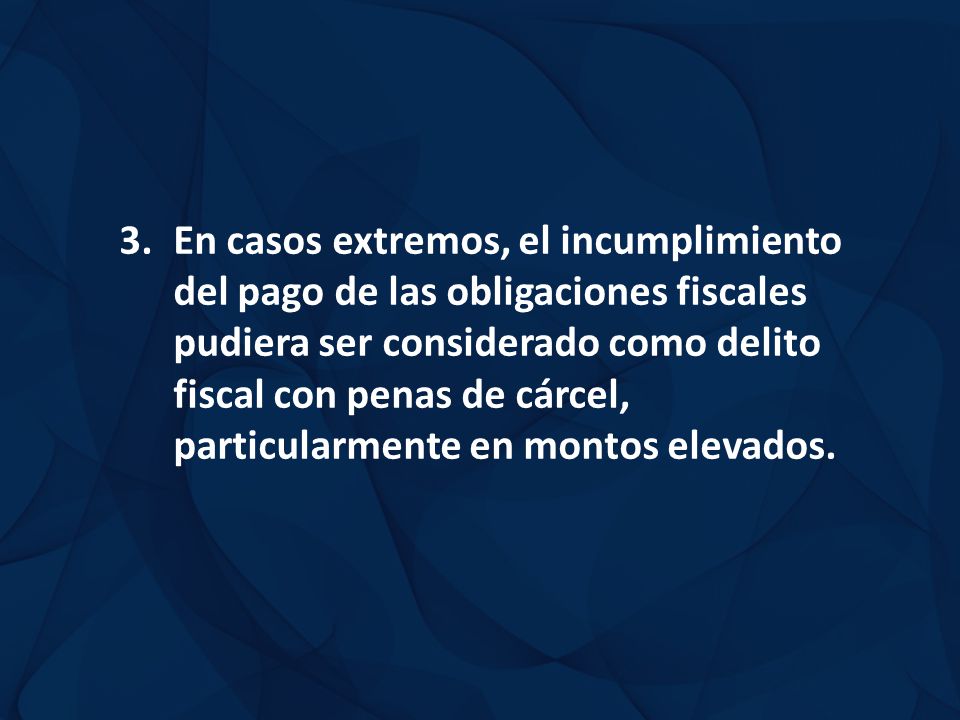En casos extremos, el incumplimiento del pago de las obligaciones fiscales pudiera ser considerado como delito fiscal con penas de cárcel, particularmente en montos elevados.
