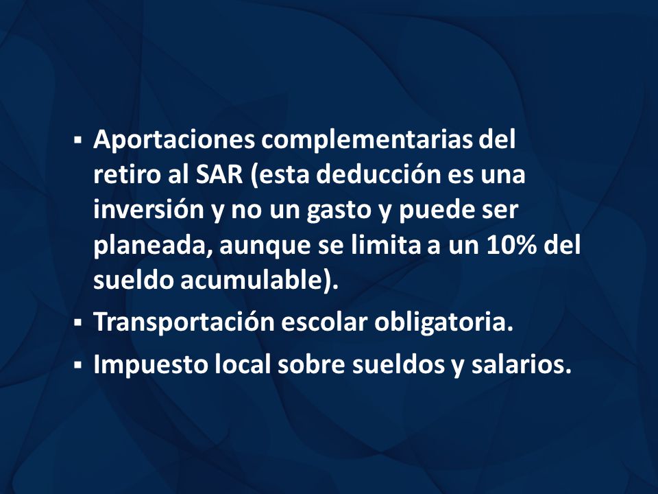 Aportaciones complementarias del retiro al SAR (esta deducción es una inversión y no un gasto y puede ser planeada, aunque se limita a un 10% del sueldo acumulable).