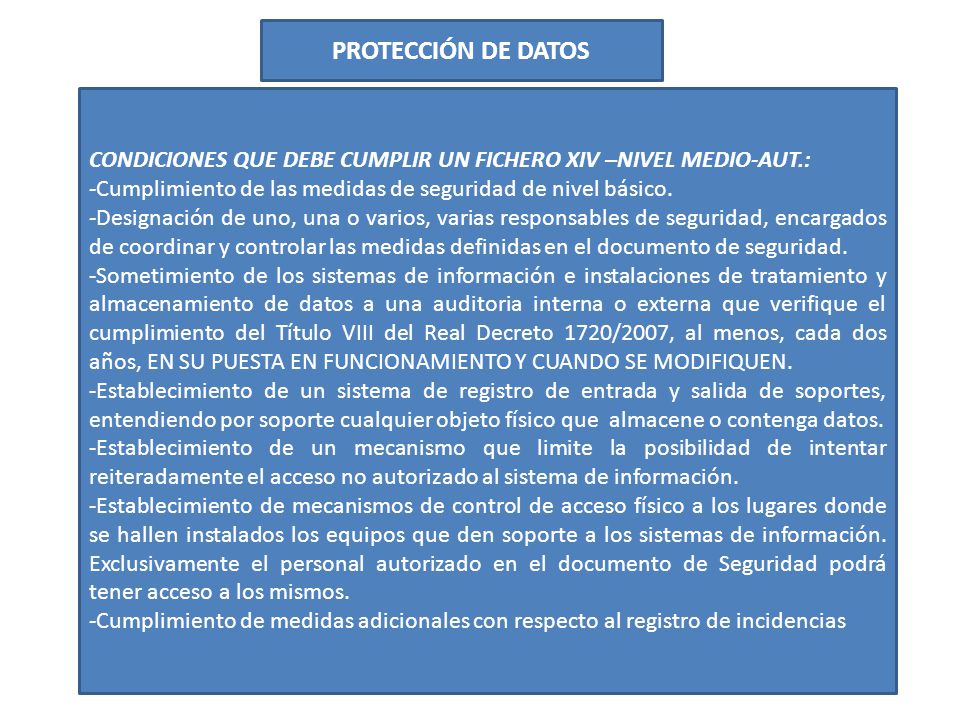 PROTECCIÓN DE DATOS CONDICIONES QUE DEBE CUMPLIR UN FICHERO XIV –NIVEL MEDIO-AUT.: -Cumplimiento de las medidas de seguridad de nivel básico.
