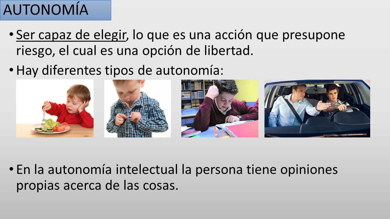 AUTONOMÍA Ser capaz de elegir, lo que es una acción que presupone riesgo, el cual es una opción de libertad.