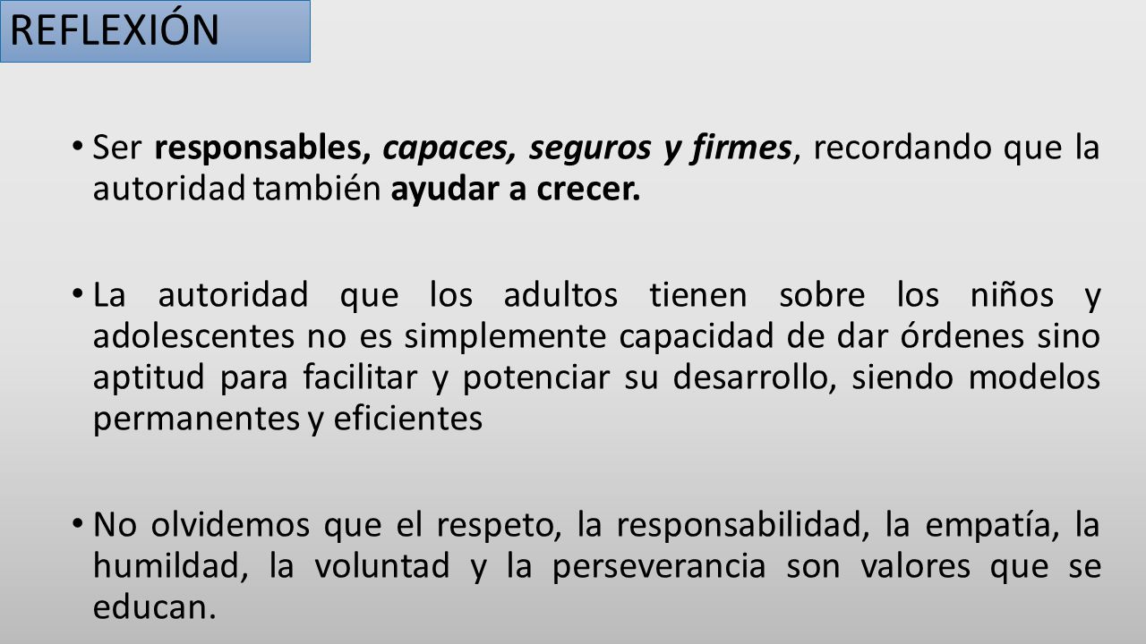 REFLEXIÓN Ser responsables, capaces, seguros y firmes, recordando que la autoridad también ayudar a crecer.