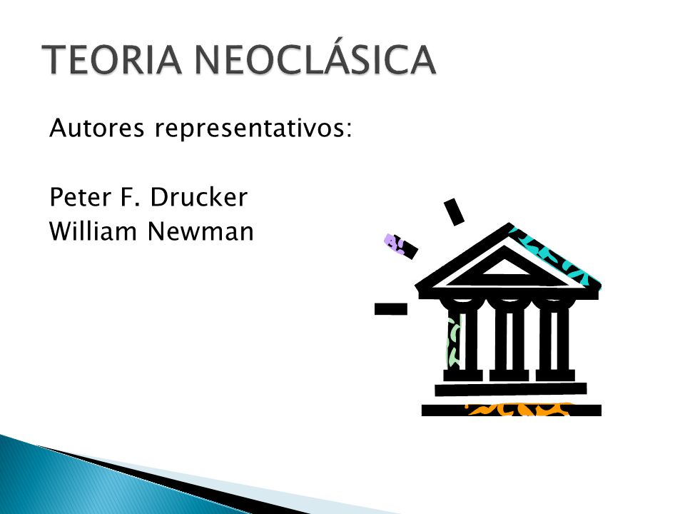 TEORIA NEOCLÁSICA Autores representativos: Peter F. Drucker William Newman