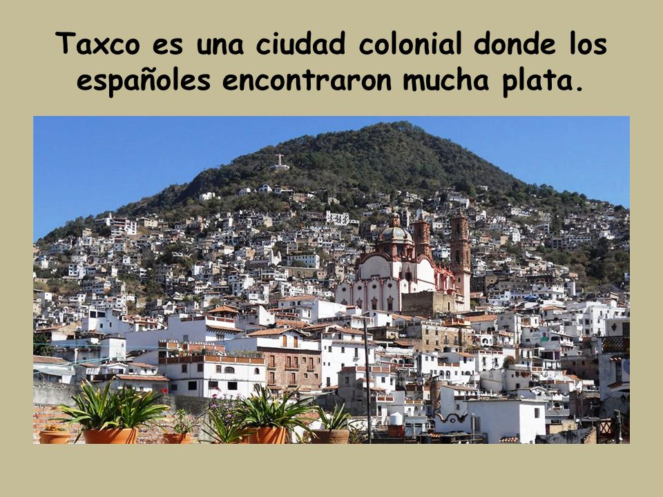 Taxco es una ciudad colonial donde los españoles encontraron mucha plata.