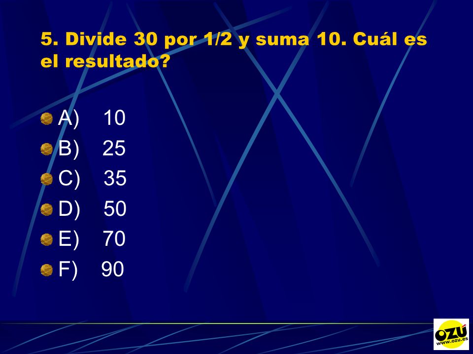 5. Divide 30 por 1/2 y suma 10. Cuál es el resultado