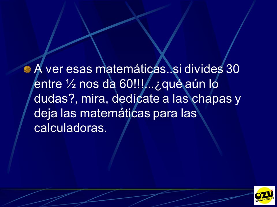 A ver esas matemáticas. si divides 30 entre ½ nos da 60