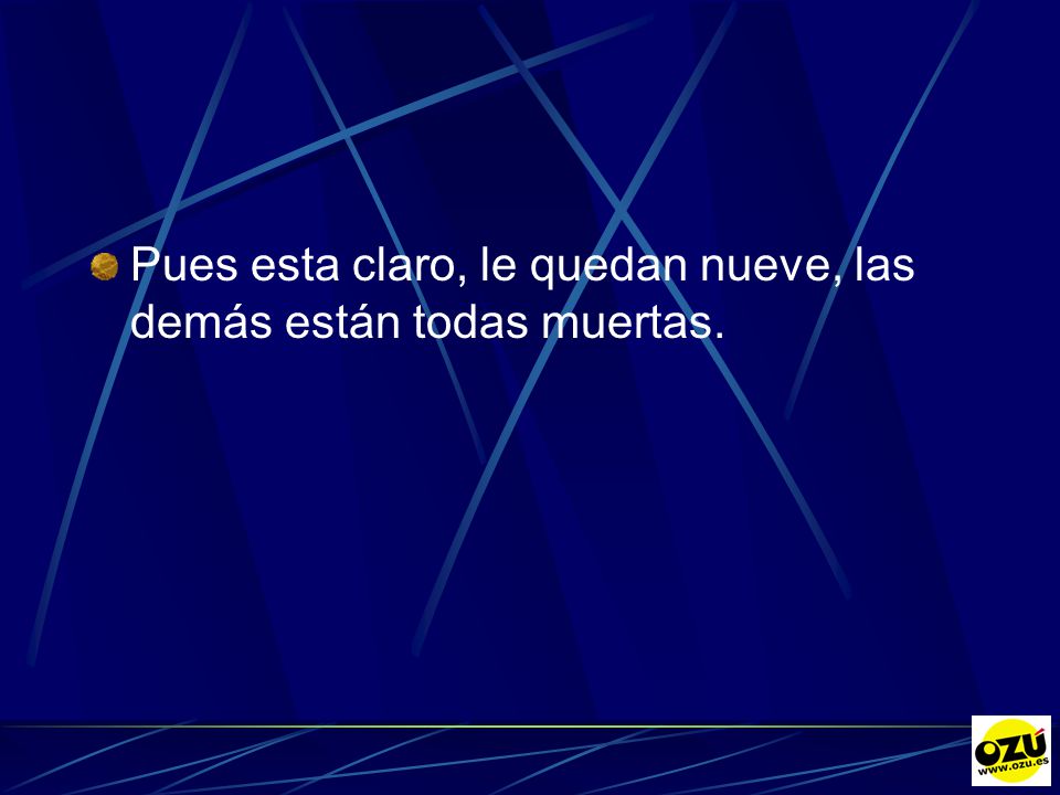 Pues esta claro, le quedan nueve, las demás están todas muertas.