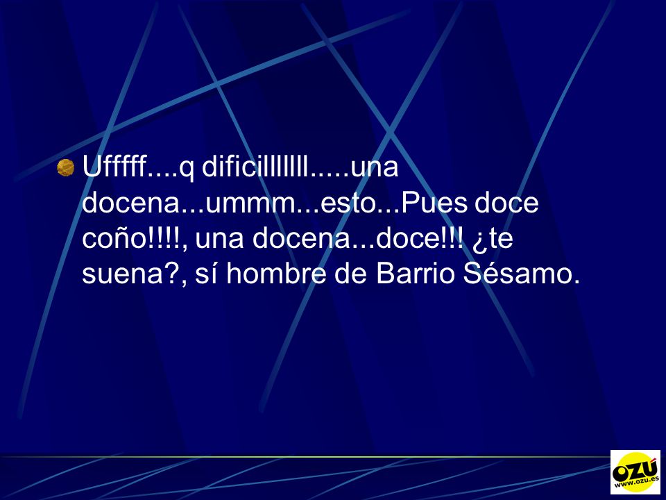 Ufffff. q dificilllllll. una docena. ummm. esto. Pues doce coño