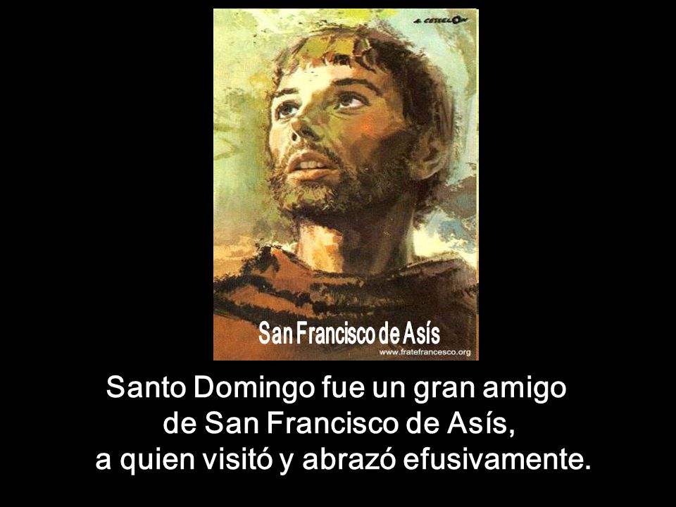 San Francisco de Asís Santo Domingo fue un gran amigo de San Francisco de Asís, a quien visitó y abrazó efusivamente.
