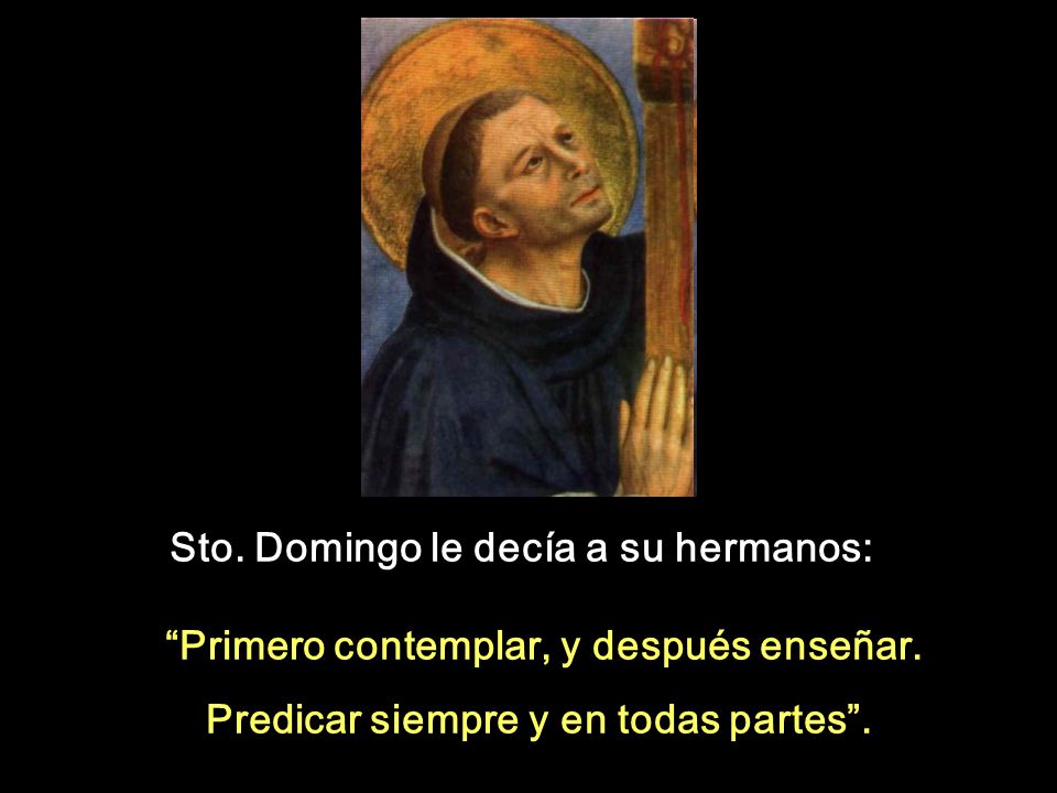 Sto. Domingo le decía a su hermanos: Primero contemplar, y después enseñar.