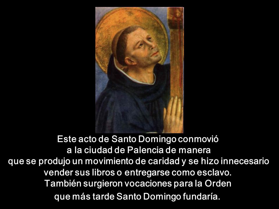 Este acto de Santo Domingo conmovió a la ciudad de Palencia de manera que se produjo un movimiento de caridad y se hizo innecesario vender sus libros o entregarse como esclavo.