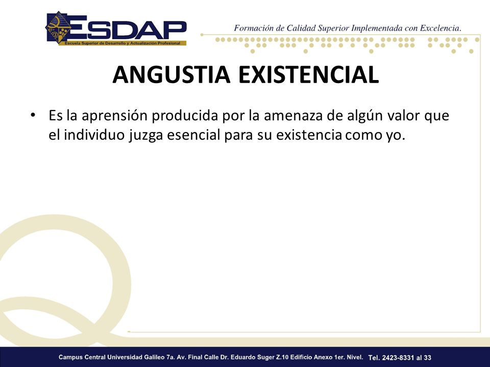 ANGUSTIA EXISTENCIAL Es la aprensión producida por la amenaza de algún valor que el individuo juzga esencial para su existencia como yo.