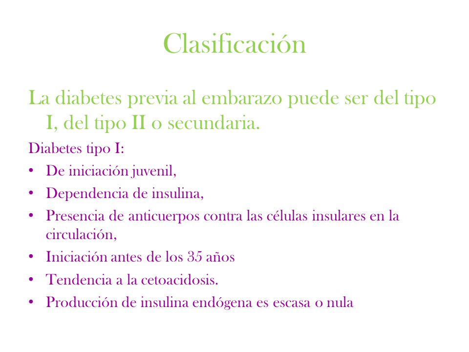 Clasificación La diabetes previa al embarazo puede ser del tipo I, del tipo II o secundaria. Diabetes tipo I: