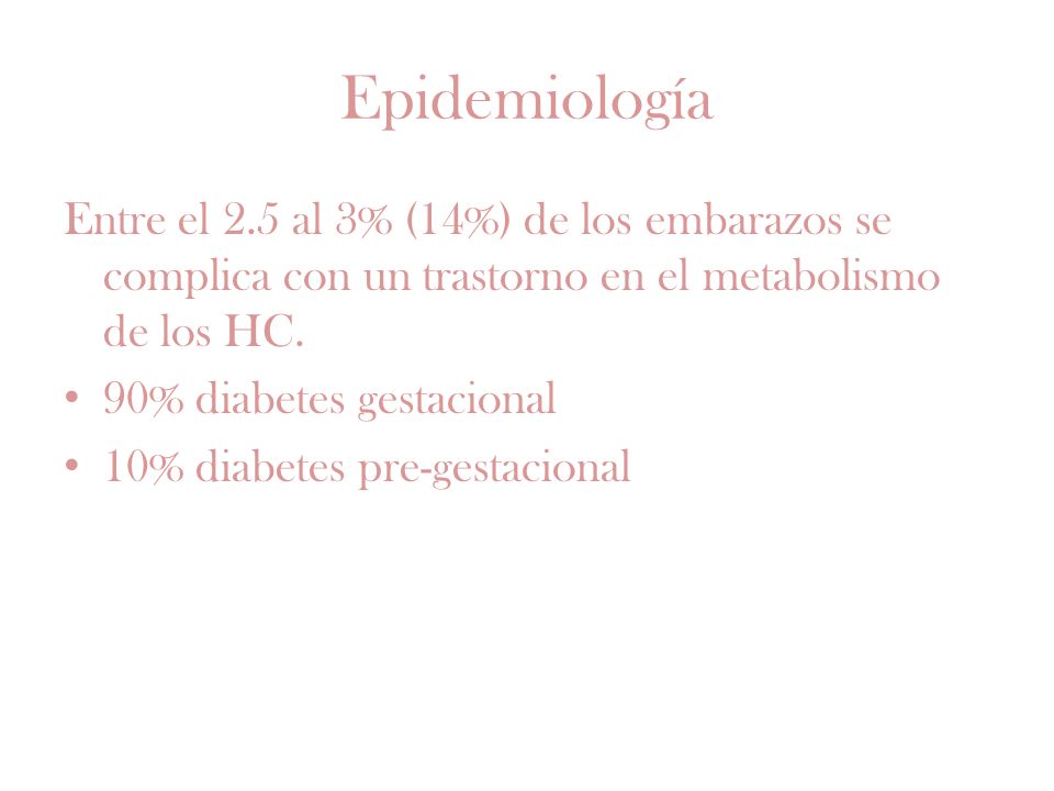 Epidemiología Entre el 2.5 al 3% (14%) de los embarazos se complica con un trastorno en el metabolismo de los HC.