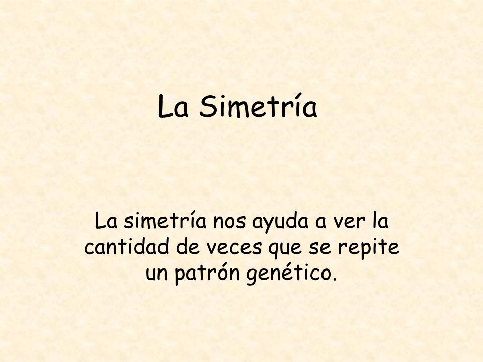 La Simetría La simetría nos ayuda a ver la cantidad de veces que se repite un patrón genético.
