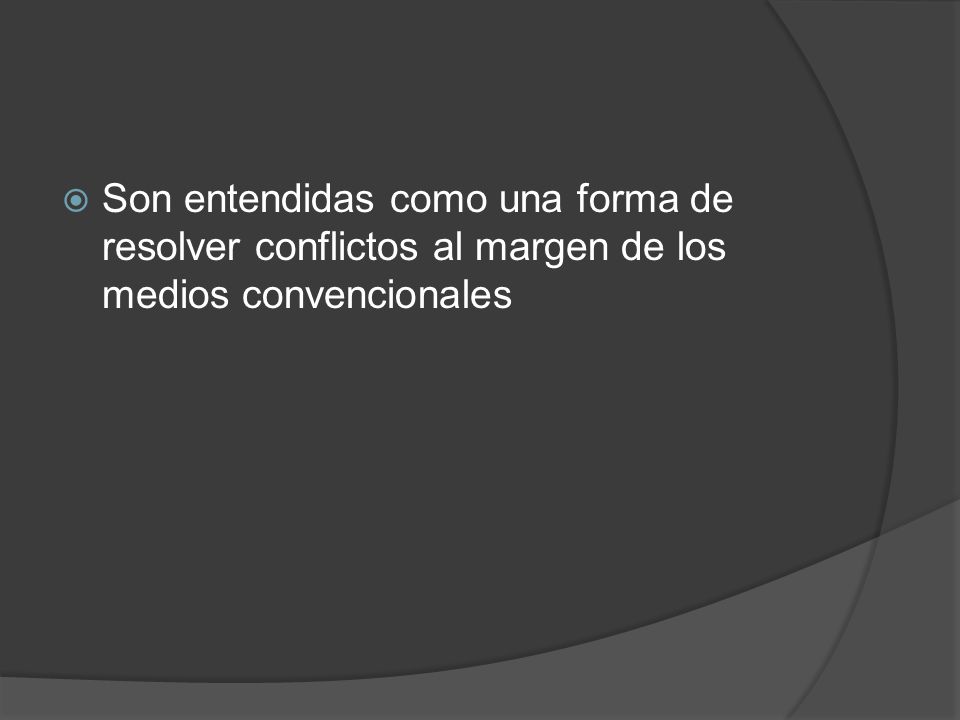 Son entendidas como una forma de resolver conflictos al margen de los medios convencionales