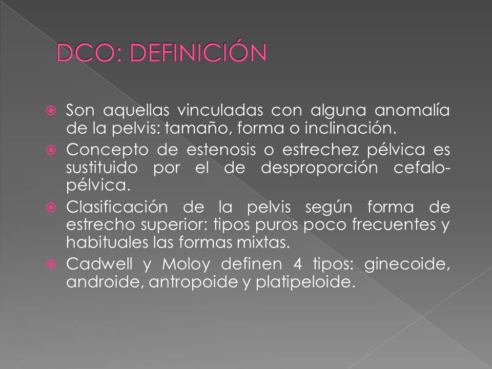 DCO: DEFINICIÓN Son aquellas vinculadas con alguna anomalía de la pelvis: tamaño, forma o inclinación.