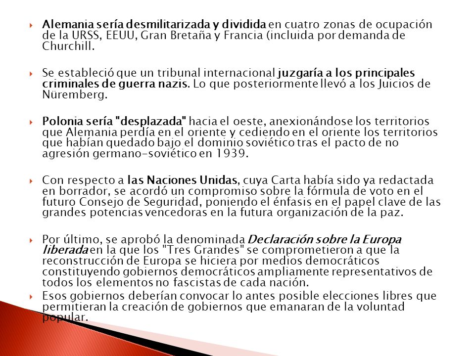 Alemania sería desmilitarizada y dividida en cuatro zonas de ocupación de la URSS, EEUU, Gran Bretaña y Francia (incluida por demanda de Churchill.