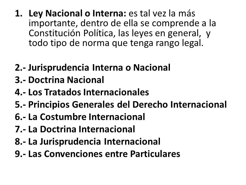 Ley Nacional o Interna: es tal vez la más importante, dentro de ella se comprende a la Constitución Política, las leyes en general, y todo tipo de norma que tenga rango legal.