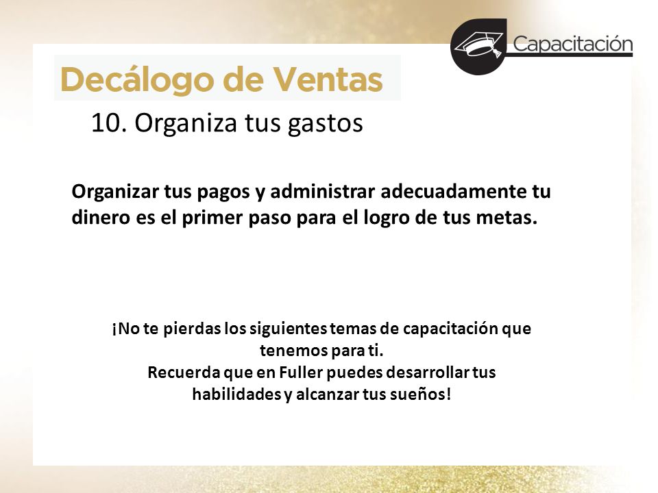 10. Organiza tus gastos Organizar tus pagos y administrar adecuadamente tu dinero es el primer paso para el logro de tus metas.