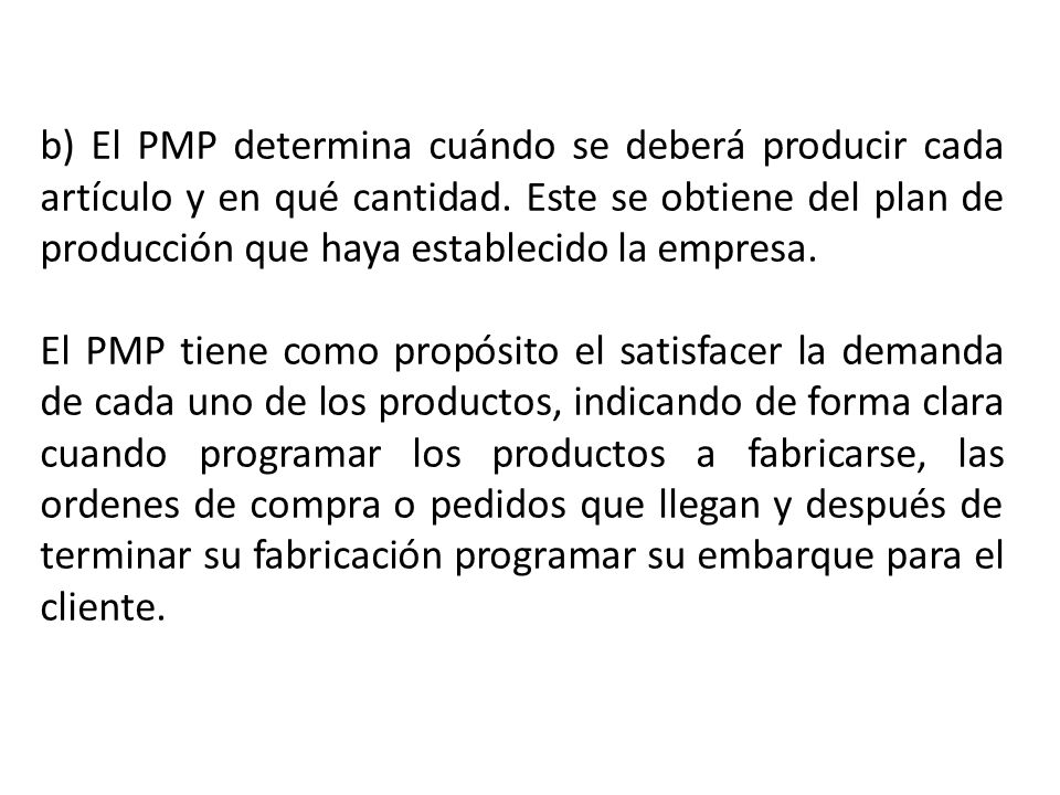 b) El PMP determina cuándo se deberá producir cada artículo y en qué cantidad. Este se obtiene del plan de producción que haya establecido la empresa.