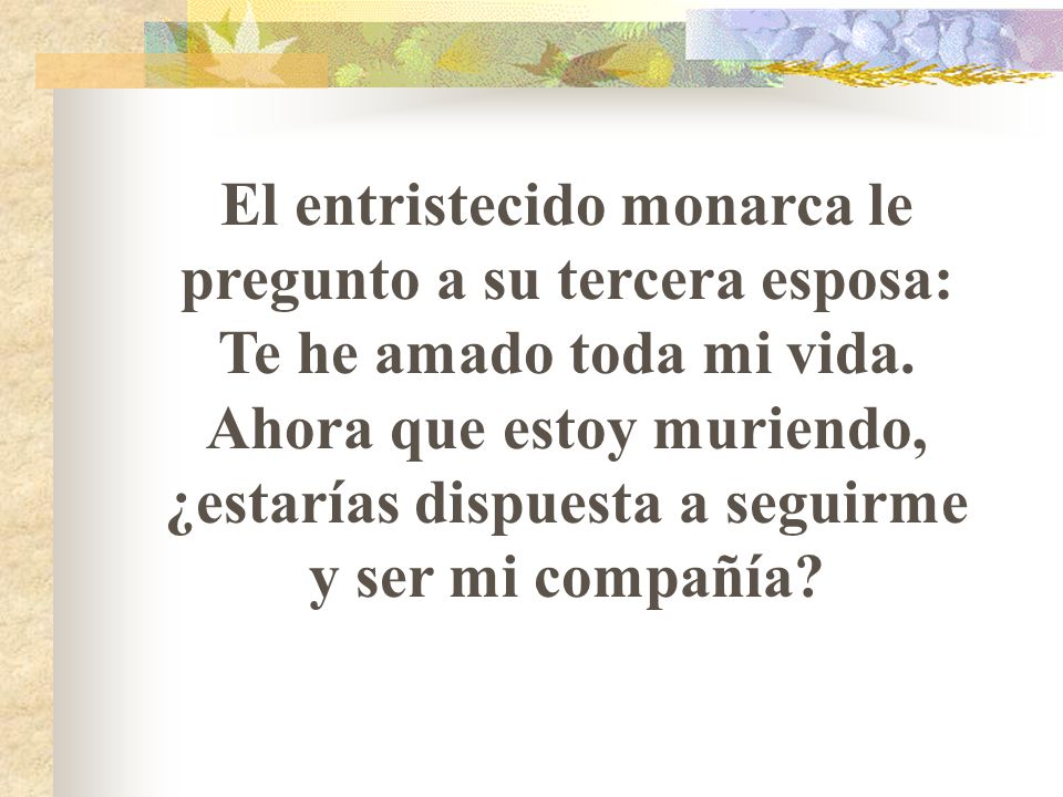 El entristecido monarca le pregunto a su tercera esposa: Te he amado toda mi vida.