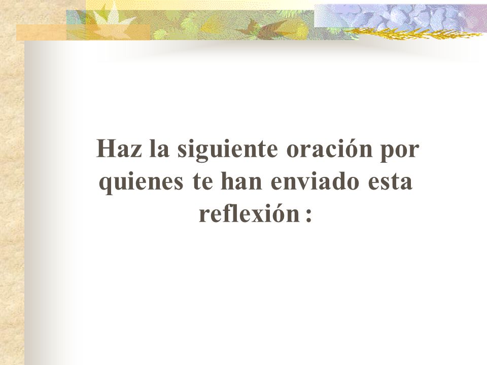 Haz la siguiente oración por quienes te han enviado esta reflexión :