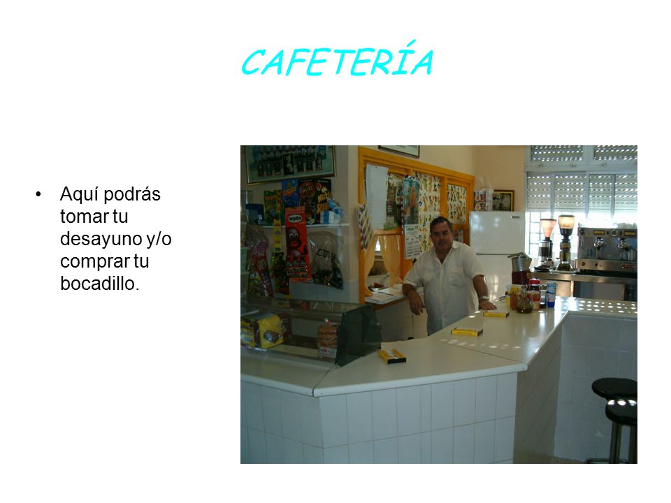 CAFETERÍA Aquí podrás tomar tu desayuno y/o comprar tu bocadillo.