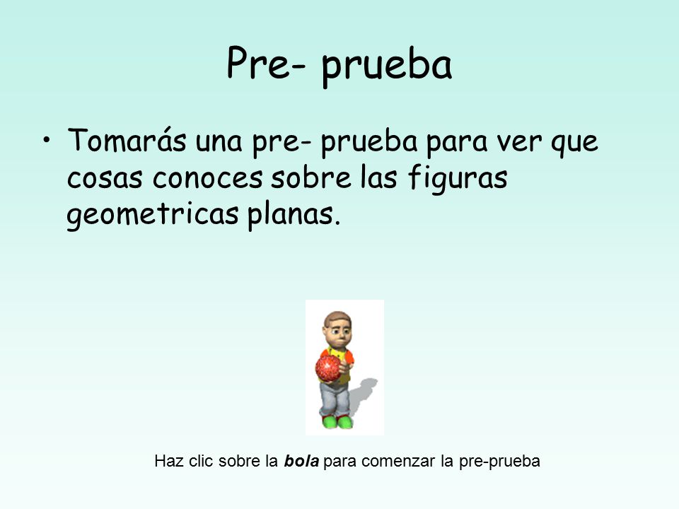 Pre- prueba Tomarás una pre- prueba para ver que cosas conoces sobre las figuras geometricas planas.