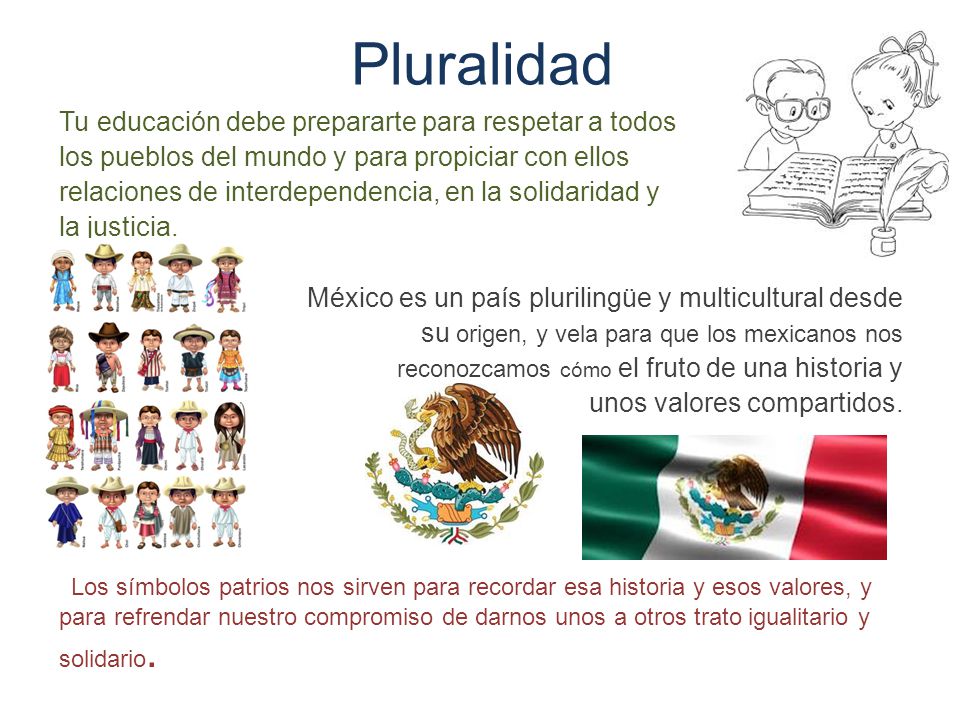 Pluralidad Tu educación debe prepararte para respetar a todos. los pueblos del mundo y para propiciar con ellos.