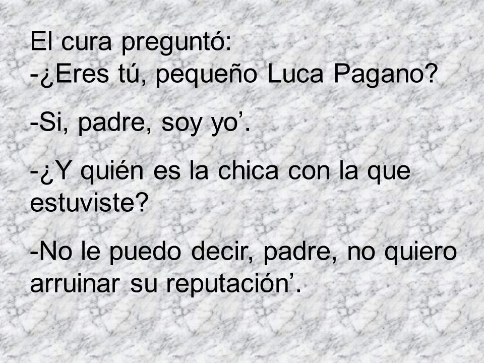 El cura preguntó: -¿Eres tú, pequeño Luca Pagano -Si, padre, soy yo’. -¿Y quién es la chica con la que estuviste
