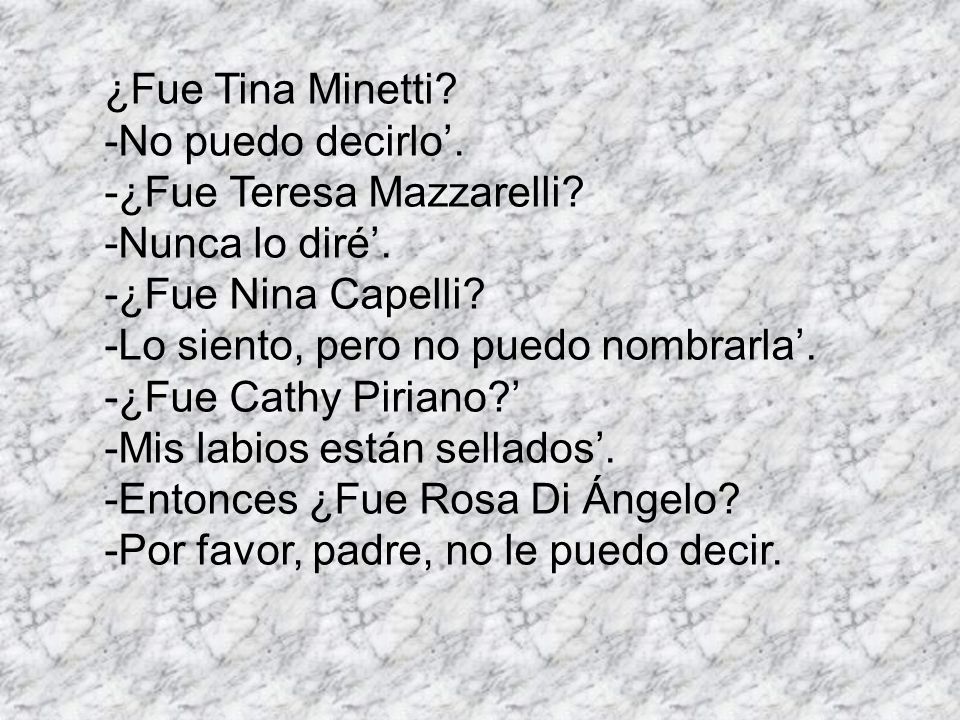 ¿Fue Tina Minetti -No puedo decirlo’. -¿Fue Teresa Mazzarelli -Nunca lo diré’. -¿Fue Nina Capelli