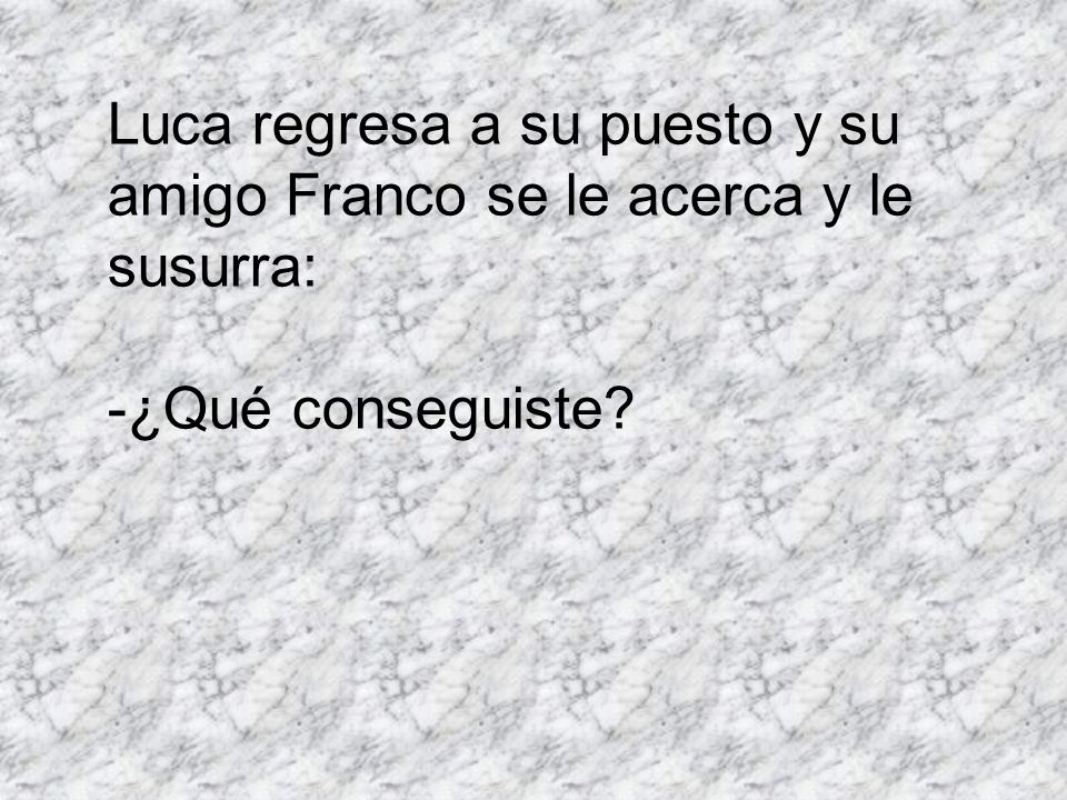 Luca regresa a su puesto y su amigo Franco se le acerca y le susurra: