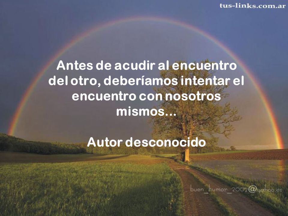 Antes de acudir al encuentro del otro, deberíamos intentar el encuentro con nosotros mismos...