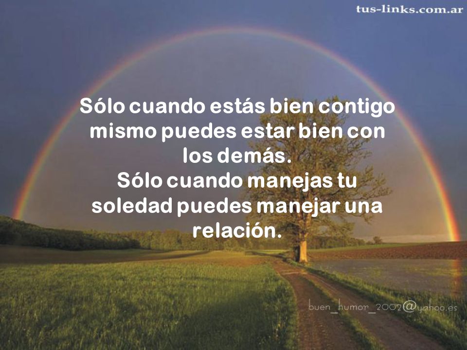Sólo cuando estás bien contigo mismo puedes estar bien con los demás
