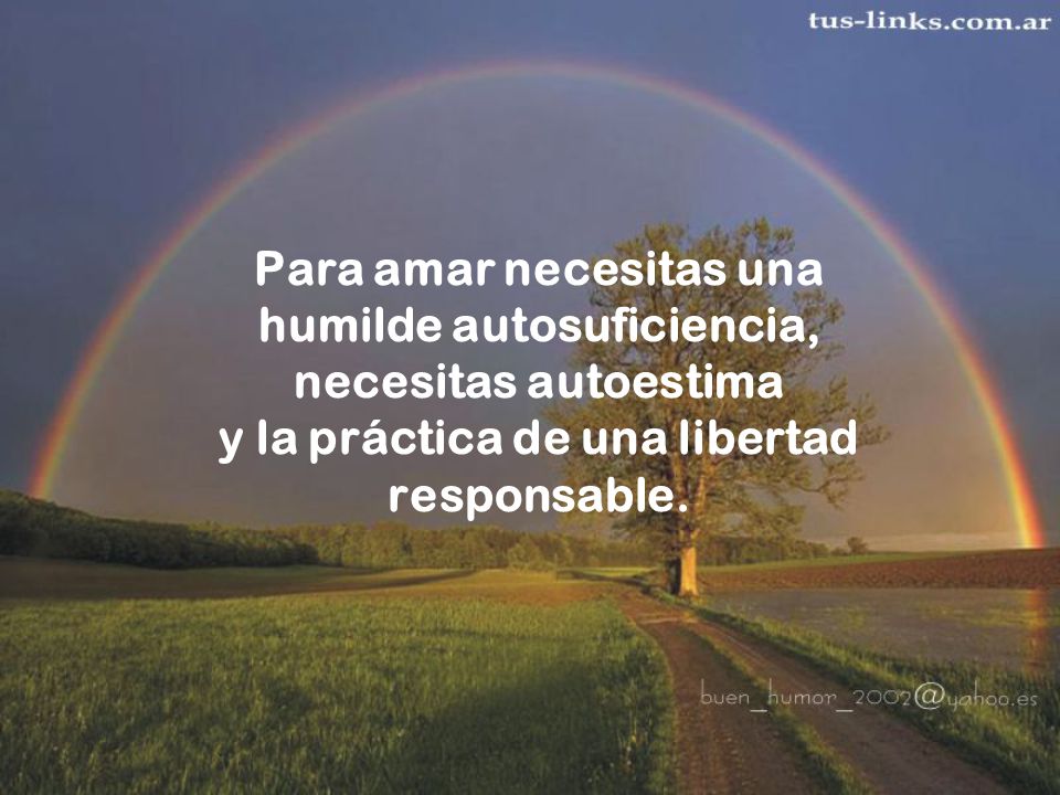 Para amar necesitas una humilde autosuficiencia, necesitas autoestima y la práctica de una libertad responsable.