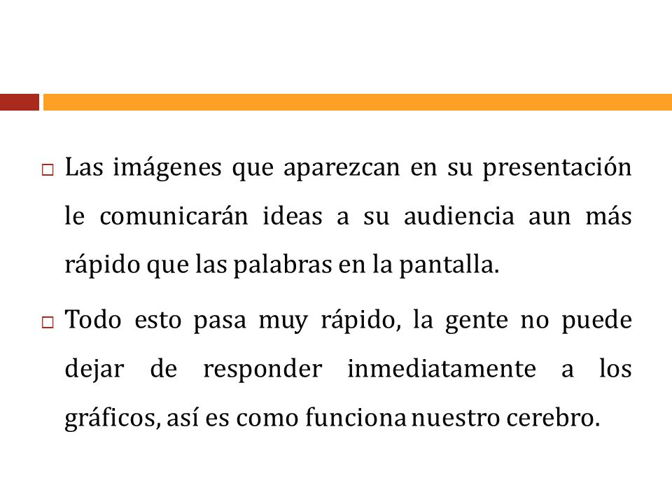 Las imágenes que aparezcan en su presentación le comunicarán ideas a su audiencia aun más rápido que las palabras en la pantalla.