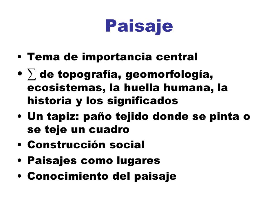 Paisaje Tema de importancia central. ∑ de topografía, geomorfología, ecosistemas, la huella humana, la historia y los significados.
