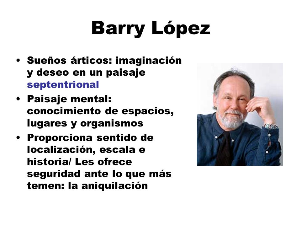 Barry López Sueños árticos: imaginación y deseo en un paisaje septentrional. Paisaje mental: conocimiento de espacios, lugares y organismos.