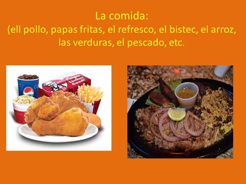 La comida: (ell pollo, papas fritas, el refresco, el bistec, el arroz, las verduras, el pescado, etc.