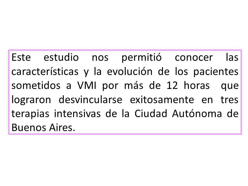 Este estudio nos permitió conocer las características y la evolución de los pacientes sometidos a VMI por más de 12 horas que lograron desvincularse exitosamente en tres terapias intensivas de la Ciudad Autónoma de Buenos Aires.