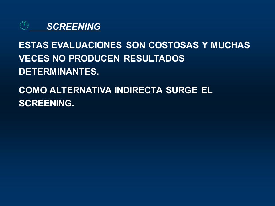 SCREENING ESTAS EVALUACIONES SON COSTOSAS Y MUCHAS VECES NO PRODUCEN RESULTADOS DETERMINANTES.