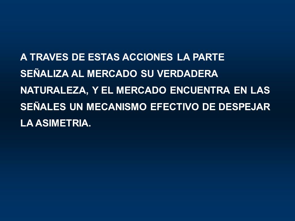 A TRAVES DE ESTAS ACCIONES LA PARTE SEÑALIZA AL MERCADO SU VERDADERA NATURALEZA, Y EL MERCADO ENCUENTRA EN LAS SEÑALES UN MECANISMO EFECTIVO DE DESPEJAR LA ASIMETRIA.